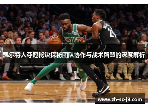 凯尔特人夺冠秘诀探秘团队协作与战术智慧的深度解析