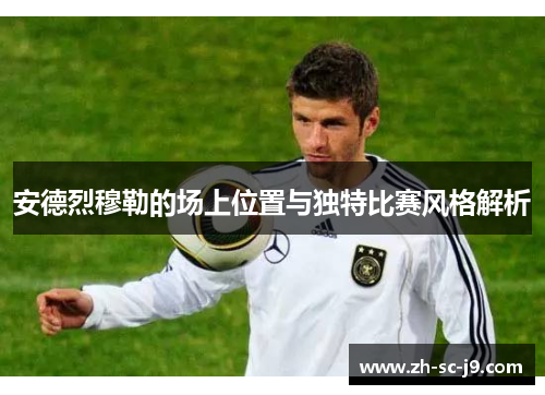 安德烈穆勒的场上位置与独特比赛风格解析