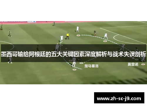 墨西哥输给阿根廷的五大关键因素深度解析与战术失误剖析