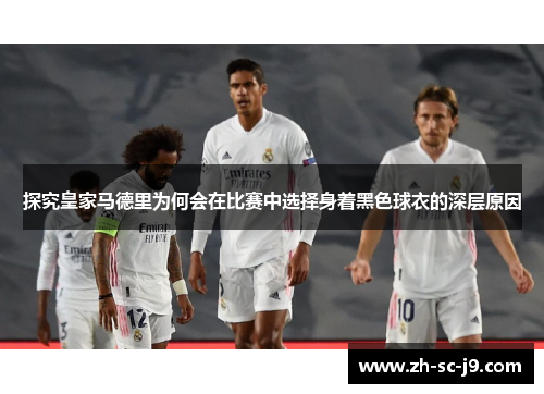 探究皇家马德里为何会在比赛中选择身着黑色球衣的深层原因
