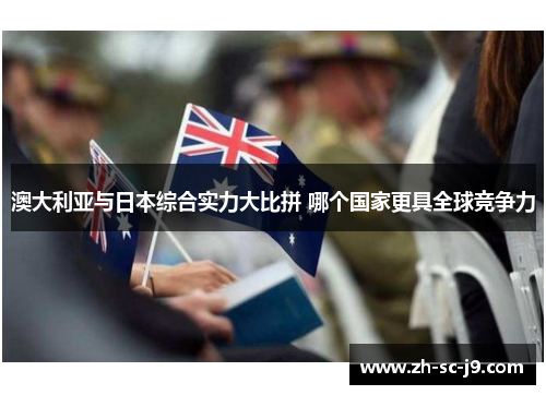澳大利亚与日本综合实力大比拼 哪个国家更具全球竞争力