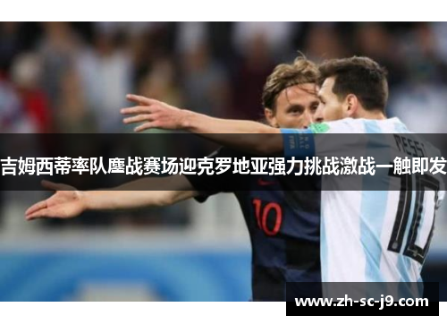 吉姆西蒂率队鏖战赛场迎克罗地亚强力挑战激战一触即发 吉姆西蒂率队鏖战赛场迎克罗地亚强力挑战激战一触即发