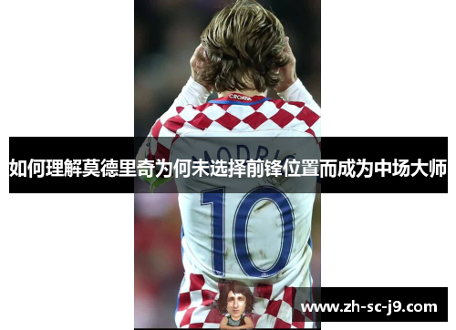 如何理解莫德里奇为何未选择前锋位置而成为中场大师 如何理解莫德里奇为何未选择前锋位置而成为中场大师