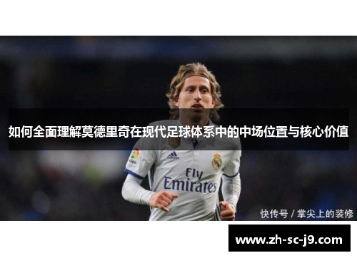 如何全面理解莫德里奇在现代足球体系中的中场位置与核心价值