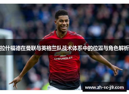 拉什福德在曼联与英格兰队战术体系中的位置与角色解析