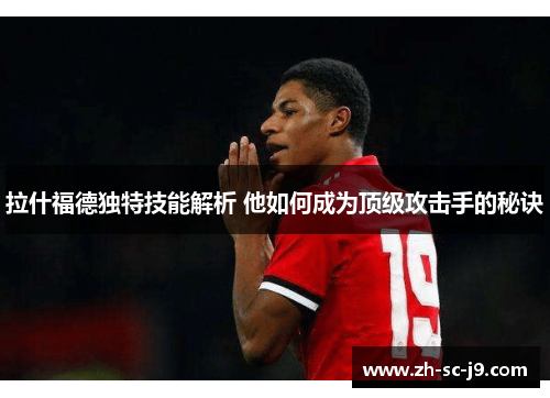 拉什福德独特技能解析 他如何成为顶级攻击手的秘诀 拉什福德独特技能解析 他如何成为顶级攻击手的秘诀