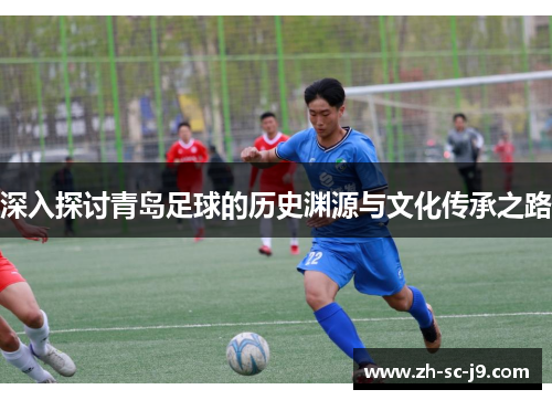 深入探讨青岛足球的历史渊源与文化传承之路