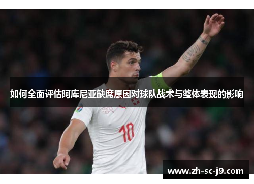 如何全面评估阿库尼亚缺席原因对球队战术与整体表现的影响 如何全面评估阿库尼亚缺席原因对球队战术与整体表现的影响