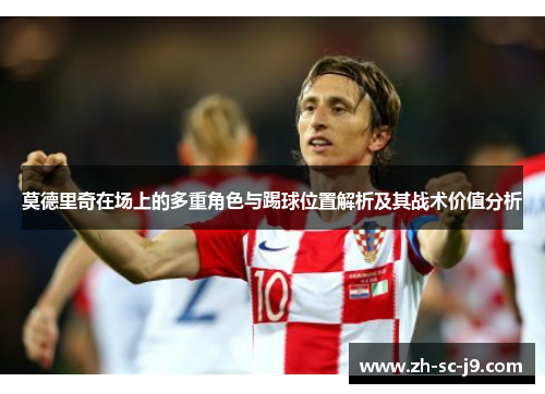 莫德里奇在场上的多重角色与踢球位置解析及其战术价值分析