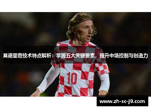 莫德里奇技术特点解析：掌握五大关键要素，提升中场控制与创造力