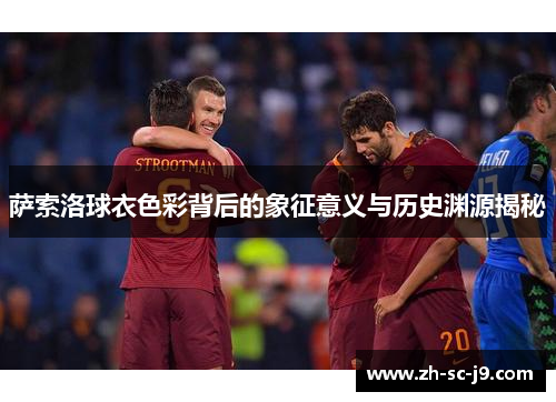 萨索洛球衣色彩背后的象征意义与历史渊源揭秘
