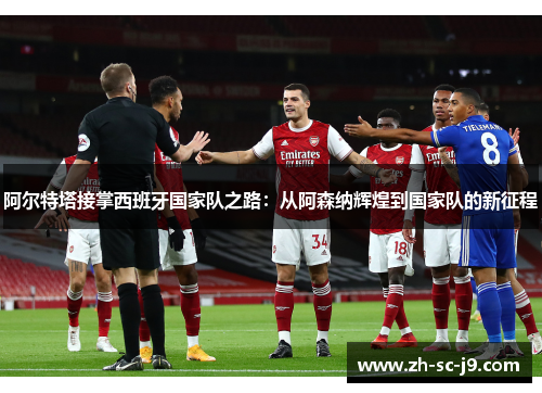 阿尔特塔接掌西班牙国家队之路：从阿森纳辉煌到国家队的新征程