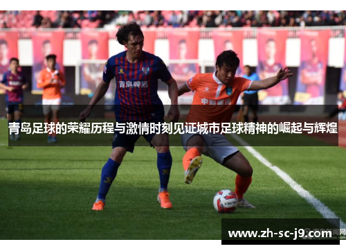 青岛足球的荣耀历程与激情时刻见证城市足球精神的崛起与辉煌