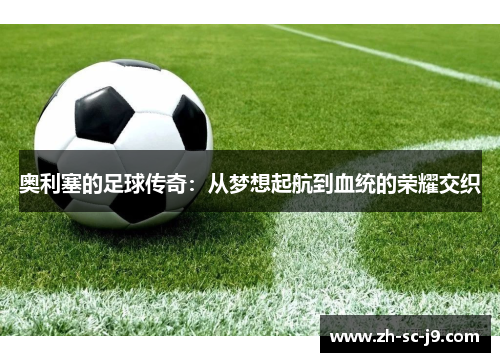 奥利塞的足球传奇：从梦想起航到血统的荣耀交织