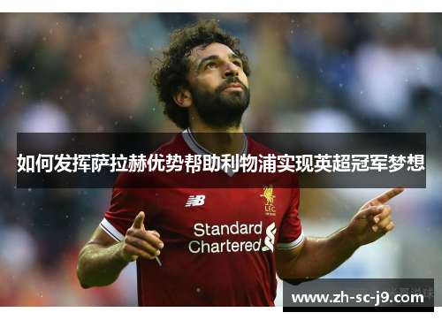 如何发挥萨拉赫优势帮助利物浦实现英超冠军梦想