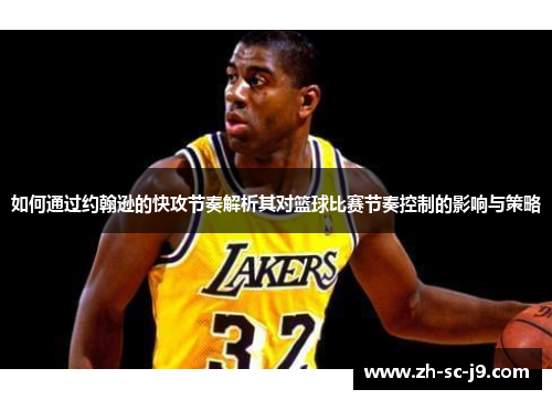 如何通过约翰逊的快攻节奏解析其对篮球比赛节奏控制的影响与策略 如何通过约翰逊的快攻节奏解析其对篮球比赛节奏控制的影响与策略