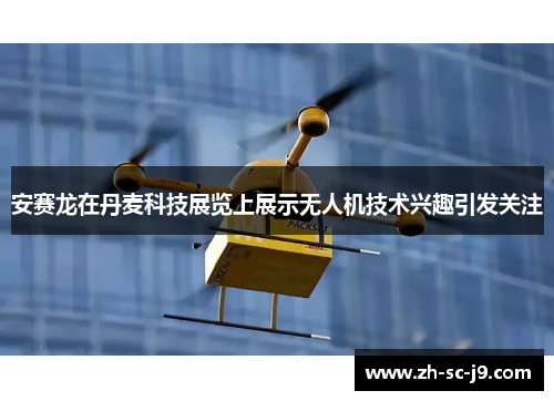 安赛龙在丹麦科技展览上展示无人机技术兴趣引发关注