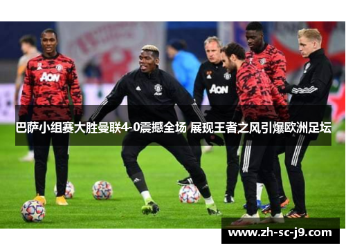 巴萨小组赛大胜曼联4-0震撼全场 展现王者之风引爆欧洲足坛