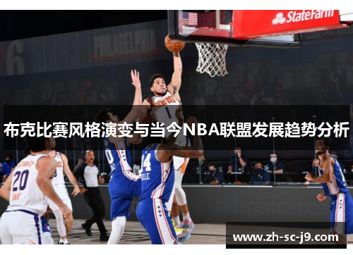 布克比赛风格演变与当今NBA联盟发展趋势分析 布克比赛风格演变与当今NBA联盟发展趋势分析
