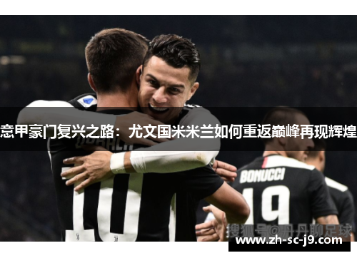 意甲豪门复兴之路：尤文国米米兰如何重返巅峰再现辉煌