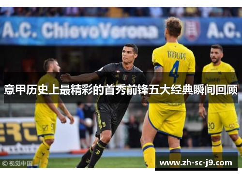 意甲历史上最精彩的首秀前锋五大经典瞬间回顾