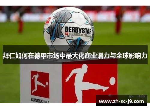 拜仁如何在德甲市场中最大化商业潜力与全球影响力