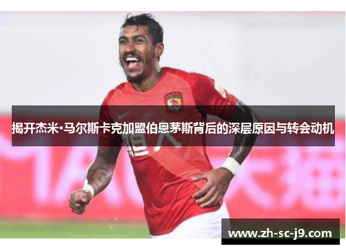 揭开杰米·马尔斯卡克加盟伯恩茅斯背后的深层原因与转会动机