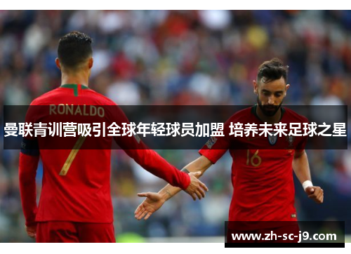 曼联青训营吸引全球年轻球员加盟 培养未来足球之星