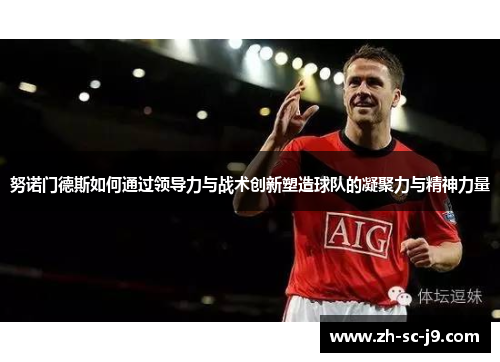 努诺门德斯如何通过领导力与战术创新塑造球队的凝聚力与精神力量