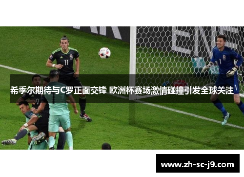 希季尔期待与C罗正面交锋 欧洲杯赛场激情碰撞引发全球关注