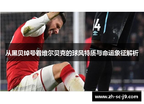 从黑贝绰号看维尔贝克的球风特质与命运象征解析