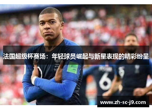 法国超级杯赛场：年轻球员崛起与新星表现的精彩纷呈