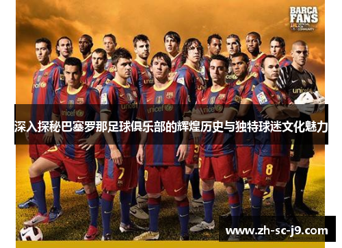 深入探秘巴塞罗那足球俱乐部的辉煌历史与独特球迷文化魅力