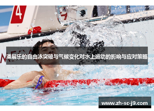 潘展乐的自由泳突破与气候变化对水上运动的影响与应对策略 潘展乐的自由泳突破与气候变化对水上运动的影响与应对策略