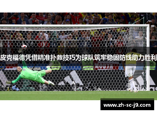 皮克福德凭借精准扑救技巧为球队筑牢稳固防线助力胜利 皮克福德凭借精准扑救技巧为球队筑牢稳固防线助力胜利