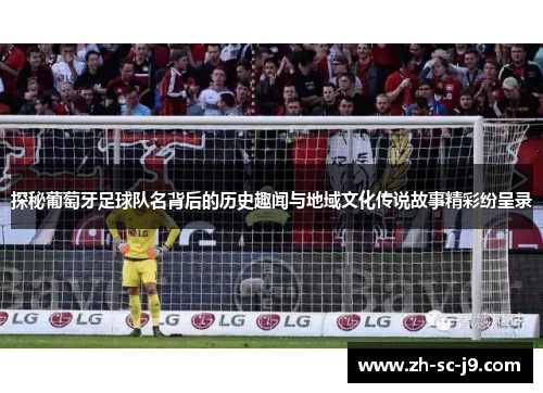 探秘葡萄牙足球队名背后的历史趣闻与地域文化传说故事精彩纷呈录