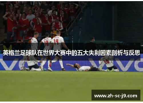 英格兰足球队在世界大赛中的五大失利因素剖析与反思