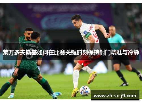 莱万多夫斯基如何在比赛关键时刻保持射门精准与冷静 莱万多夫斯基如何在比赛关键时刻保持射门精准与冷静