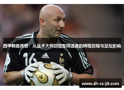 西甲教练传奇:从战术大师到冠军缔造者的辉煌历程与足坛影响 西甲教练传奇:从战术大师到冠军缔造者的辉煌历程与足坛影响
