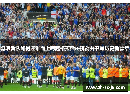 流浪者队如何迎难而上跨越格拉斯哥挑战并书写历史新篇章